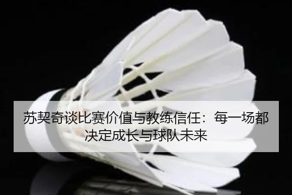 苏契奇谈比赛价值与教练信任：每一场都决定成长与球队未来